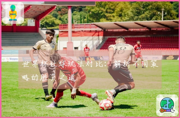 世界杯让球玩法对比：解析不同策略的胜负之道