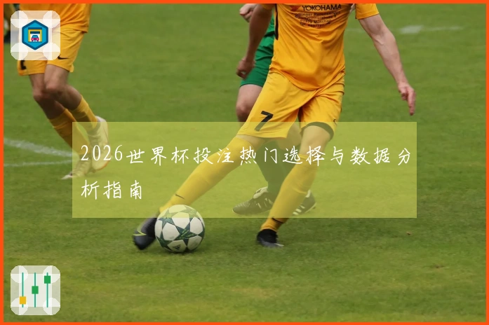 2026世界杯投注热门选择与数据分析指南