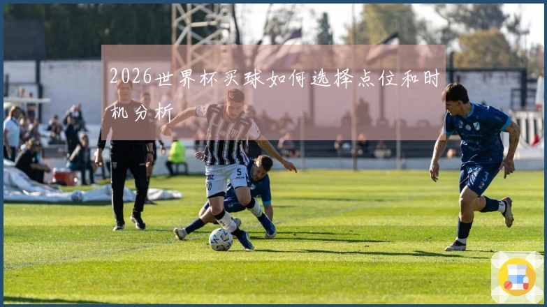 2026世界杯买球如何选择点位和时机分析