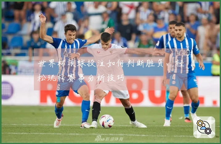 世界杯滚球投注如何判断胜负，轻松玩转赛事分析技巧