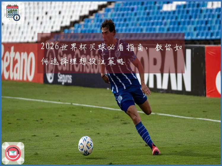 2026世界杯买球必看指南，教你如何选择理想投注策略