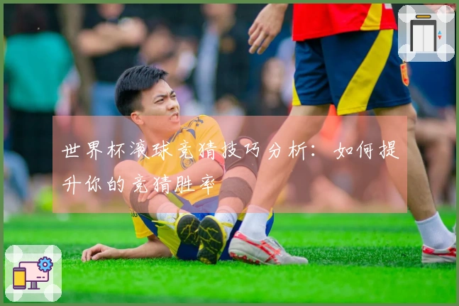 世界杯滚球竞猜技巧分析：如何提升你的竞猜胜率