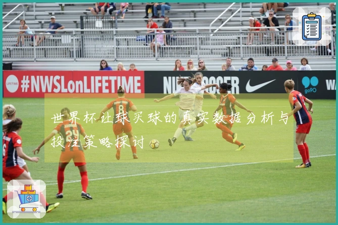 世界杯让球买球的真实数据分析与投注策略探讨