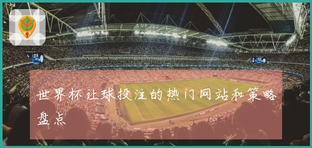 世界杯让球投注的热门网站和策略盘点