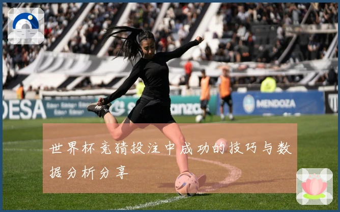 世界杯竞猜投注中成功的技巧与数据分析分享