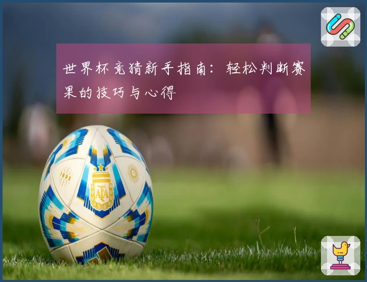世界杯竞猜新手指南：轻松判断赛果的技巧与心得