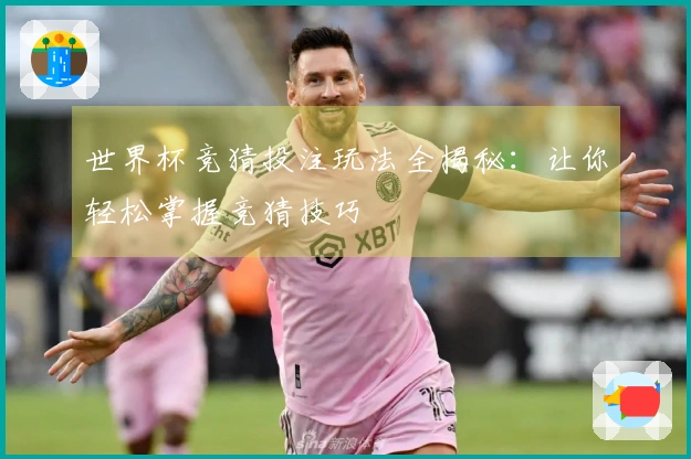 世界杯竞猜投注玩法全揭秘：让你轻松掌握竞猜技巧