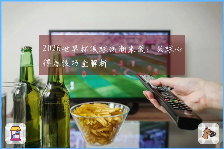 2026世界杯滚球热潮来袭，买球心得与技巧全解析