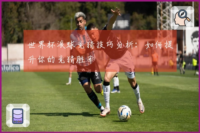 世界杯滚球竞猜技巧分析：如何提升你的竞猜胜率
