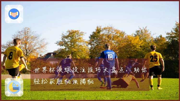 世界杯滚球投注技巧大盘点，助你轻松获胜秘诀揭秘