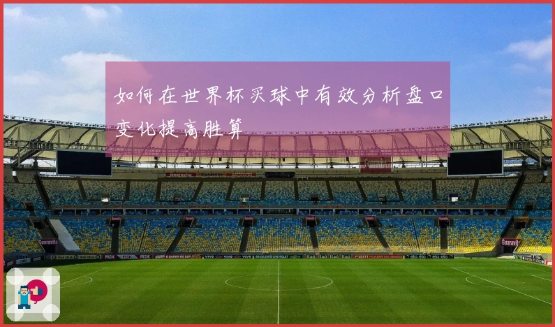 如何在世界杯买球中有效分析盘口变化提高胜算