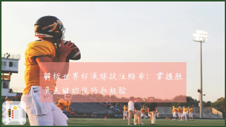 解析世界杯滚球投注赔率：掌握胜负关键的技巧和经验
