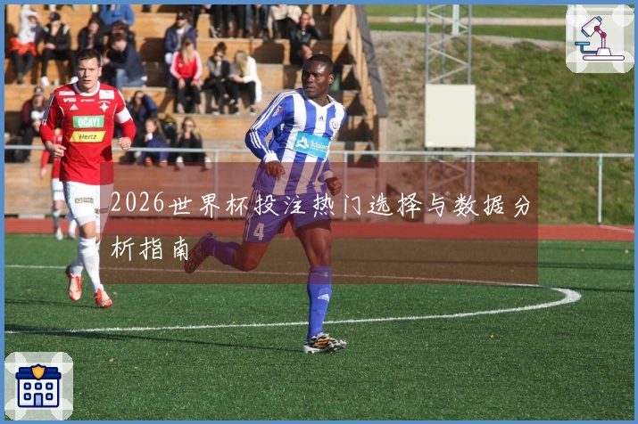 2026世界杯投注热门选择与数据分析指南